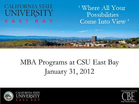 MBA Programs at CSU East Bay January 31, 2012. Dr. Terri Swartz Dean, College of Business and Economics.