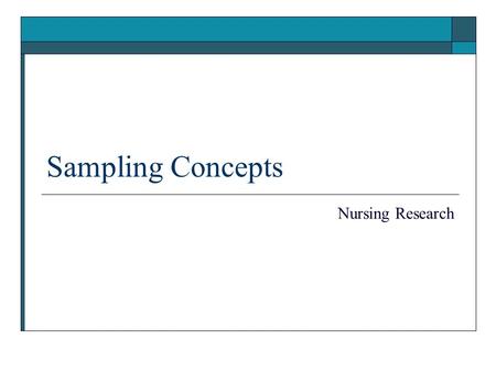 Sampling Concepts Nursing Research. Population  Population the group you are ultimately interested in knowing more about “entire aggregation of cases.