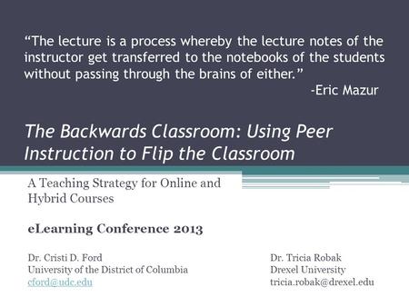 The Backwards Classroom: Using Peer Instruction to Flip the Classroom A Teaching Strategy for Online and Hybrid Courses eLearning Conference 2013 Dr. Cristi.