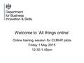 Welcome to ‘All things online’ Online training session for CLMHP pilots Friday 1 May 2015 12.30-1.45pm.