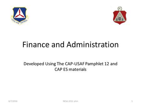 Finance and Administration Developed Using The CAP-USAF Pamphlet 12 and CAP ES materials 6/7/2016NESA 2012 phm1.