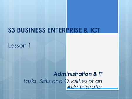 S3 BUSINESS ENTERPRISE & ICT Lesson 1 Administration & IT Tasks, Skills and Qualities of an Administrator.