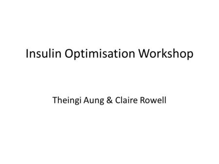 Insulin Optimisation Workshop Theingi Aung & Claire Rowell.