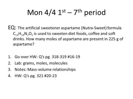 Mon 4/4 1 st – 7 th period EQ: The artificial sweetener aspartame (Nutra-Sweet) formula C 14 H 18 N 2 O 5 is used to sweeten diet foods, coffee and soft.