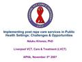 Implementing post rape care services in Public Health Settings: Challenges & Opportunities Nduku Kilonzo, PhD Liverpool VCT, Care & Treatment (LVCT) APHA,