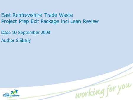 East Renfrewshire Trade Waste Project Prep Exit Package incl Lean Review Date 10 September 2009 Author S.Skelly.