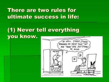 There are two rules for ultimate success in life: (1) Never tell everything you know.