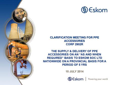 CLARIFICATION MEETING FOR PPE ACCESSORIES CORP 2902R THE SUPPLY & DELIVERY OF PPE ACCESSORIES ON AN “AS AND WHEN REQUIRED” BASIS TO ESKOM SOC LTD NATIONWIDE.