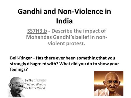 Gandhi and Non-Violence in India SS7H3.b - Describe the impact of Mohandas Gandhi’s belief in non- violent protest. Bell-Ringer – Has there ever been something.