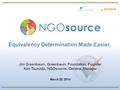 1 Equivalency Determination Made Easier. Jim Greenbaum, Greenbaum Foundation, Founder Ken Tsunoda, NGOsource, General Manager March 25, 2014.