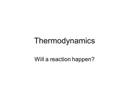 Thermodynamics Will a reaction happen?. Energy Substances tend to react to achieve the lowest energy state. Most chemical reactions are exothermic. Doesn’t.