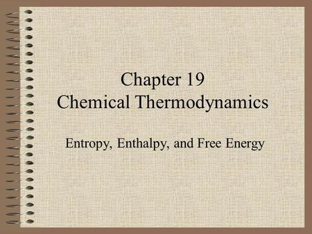 Chapter 19 Chemical Thermodynamics Entropy, Enthalpy, and Free Energy.