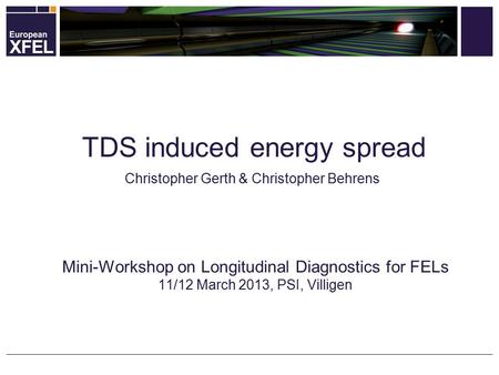 Christopher Gerth & Christopher Behrens Mini-Workshop on Longitudinal Diagnostics for FELs 11/12 March 2013, PSI, Villigen TDS induced energy spread.