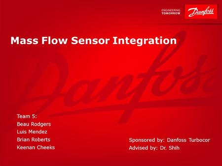 Mass Flow Sensor Integration Team 5: Beau Rodgers Luis Mendez Brian Roberts Keenan Cheeks Sponsored by: Danfoss Turbocor Advised by: Dr. Shih.