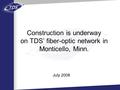 July 2008 Construction is underway on TDS’ fiber-optic network in Monticello, Minn.