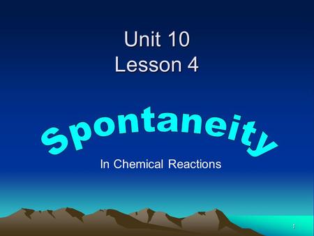 1 Unit 10 Lesson 4 In Chemical Reactions. © 2009, Prentice-Hall, Inc. Spontaneous Processes Spontaneous processes (physical or chemical) are those that.