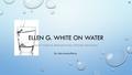 ELLEN G. WHITE ON WATER HOW TODAY’S RESEARCH HAS PROVED HER RIGHT By Julie MacLafferty.