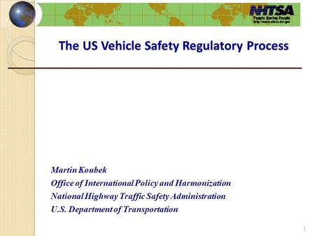 The US Vehicle Safety Regulatory Process Martin Koubek Office of International Policy and Harmonization National Highway Traffic Safety Administration.