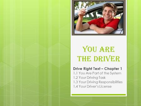 You Are The Driver Drive Right Text – Chapter 1 1.1 You Are Part of the System 1.2 Your Driving Task 1.3 Your Driving Responsibilities 1.4 Your Driver’s.