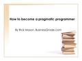 How to become a pragmatic programmer By Rick Mason, BusinessGrade.com.