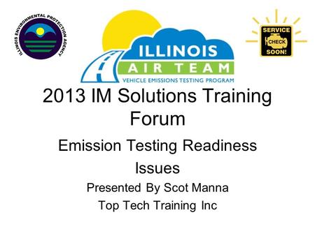 2013 IM Solutions Training Forum Emission Testing Readiness Issues Presented By Scot Manna Top Tech Training Inc.