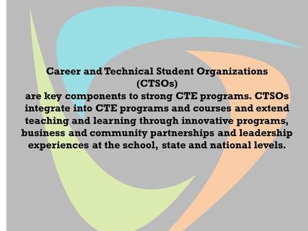 Career and Technical Student Organizations (CTSOs) are key components to strong CTE programs. CTSOs integrate into CTE programs and courses and extend.