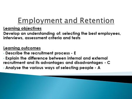 Learning objectives Develop an understanding of: selecting the best employees, interviews, assessment criteria and tests Learning outcomes Describe the.