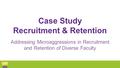 Case Study Recruitment & Retention Addressing Microaggressions in Recruitment and Retention of Diverse Faculty.