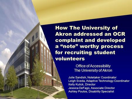 Office of Accessibility The University of Akron Julie Sandish, Notetaker Coordinator Leigh Sveda, Adaptive Technology Coordinator Kelly Kulick, Director.