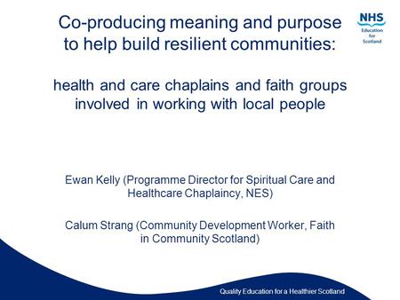 Quality Education for a Healthier Scotland Co-producing meaning and purpose to help build resilient communities: health and care chaplains and faith groups.