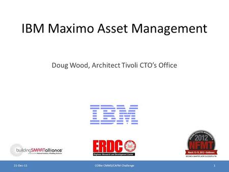 IBM Maximo Asset Management Doug Wood, Architect Tivoli CTO’s Office COBie CMMS/CAFM Challenge121-Dec-11.