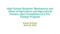 High School Students’ Motivations and Views of Agriculture and Agricultural Careers upon Completion of a Pre- College Program Kaylie Scherer April 28,