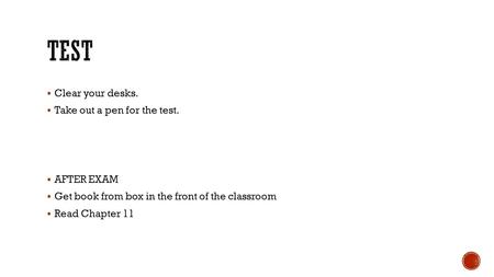  Clear your desks.  Take out a pen for the test.  AFTER EXAM  Get book from box in the front of the classroom  Read Chapter 11.