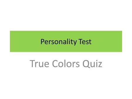 Personality Test True Colors Quiz. In the following slides are 11 incomplete sentences that describe people. Each sentence has four possible endings.