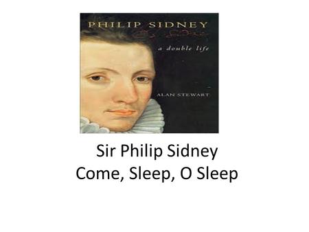 Sir Philip Sidney Come, Sleep, O Sleep. The sequence, which like all Renaissance sequences is not a realistic autobiography, is about a man, Astrophil.