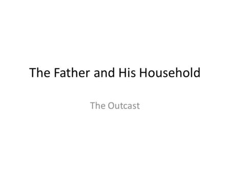 The Father and His Household The Outcast. The Nature of God God is eternal – He is always the same Psalm 90:2, (before the mountains were brought forth.