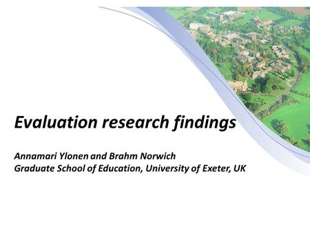 Evaluation research findings Annamari Ylonen and Brahm Norwich Graduate School of Education, University of Exeter, UK.