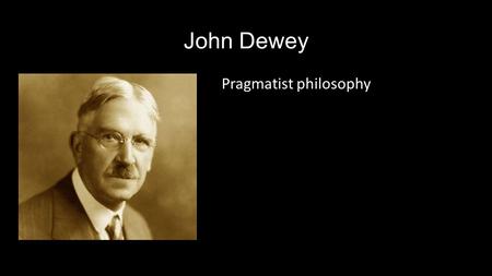 John Dewey Pragmatist philosophy. Dewey’s Theory Progressive education Inquiry based learning leads to understanding through a hands on approach and experience.