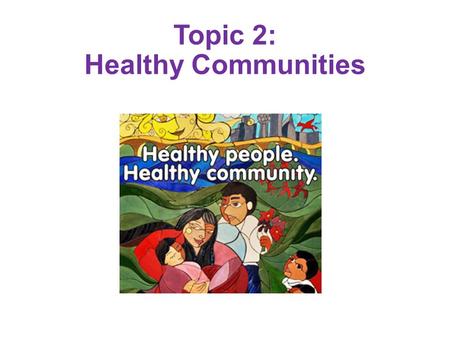 Topic 2: Healthy Communities. Definition of Community A social group determined by geographic boundaries A group of individuals with common values and.