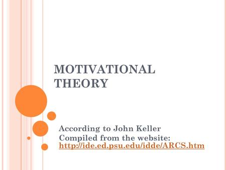 MOTIVATIONAL THEORY According to John Keller Compiled from the website: