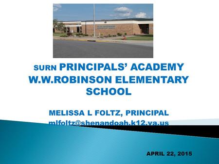 SURN PRINCIPALS’ ACADEMY W.W.ROBINSON ELEMENTARY SCHOOL MELISSA L FOLTZ, PRINCIPAL APRIL 22, 2015.