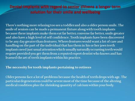There's nothing more relaxing too see a toddler and also a older person smile. The smile of seniors can be made a permanent fixture along with tooth implants.