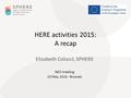 HERE activities 2015: A recap Elizabeth Colucci, SPHERE NEO meeting 10 May, 2016 - Brussels.