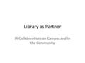 Library as Partner IR Collaborations on Campus and in the Community.