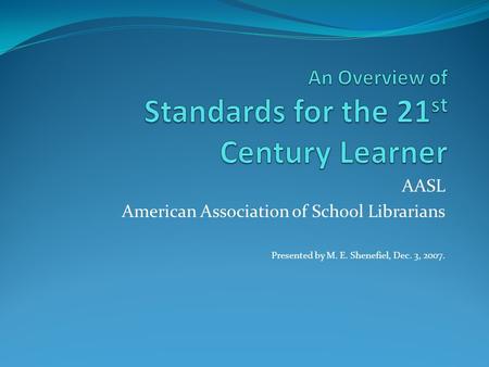 AASL American Association of School Librarians Presented by M. E. Shenefiel, Dec. 3, 2007.