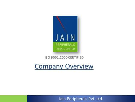 ISO 9001:2000 CERTIFIED Company Overview Jain Peripherals Pvt. Ltd.