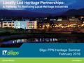 Sligo PPN Heritage Seminar February 2016 Locally Led Heritage Partnerships: A Pathway To Realising Local Heritage Initiatives James Moran.