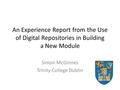 An Experience Report from the Use of Digital Repositories in Building a New Module Simon McGinnes Trinity College Dublin.