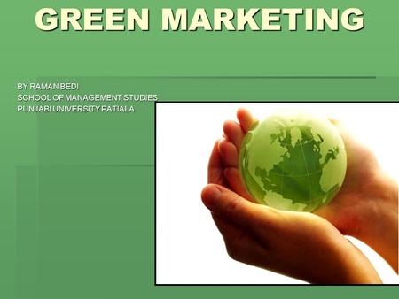 GREEN MARKETING BY RAMAN BEDI SCHOOL OF MANAGEMENT STUDIES PUNJABI UNIVERSITY PATIALA.