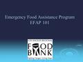 Emergency Food Assistance Program EFAP 101 1. Emergency Food Assistance Program is a federally funded food program which distributes USDA commodities.